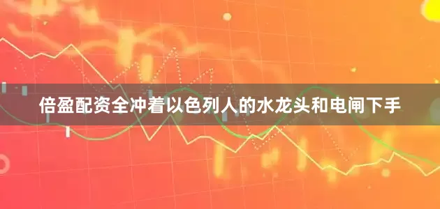 倍盈配资全冲着以色列人的水龙头和电闸下手