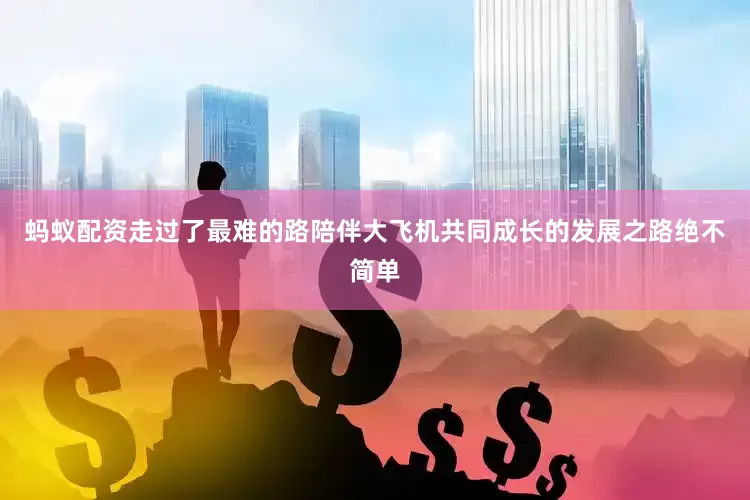 蚂蚁配资走过了最难的路陪伴大飞机共同成长的发展之路绝不简单