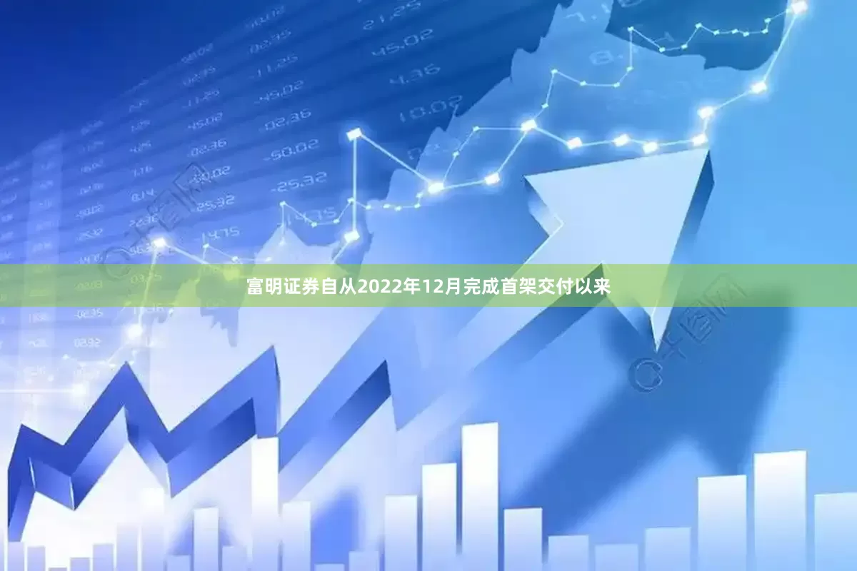 富明证券自从2022年12月完成首架交付以来