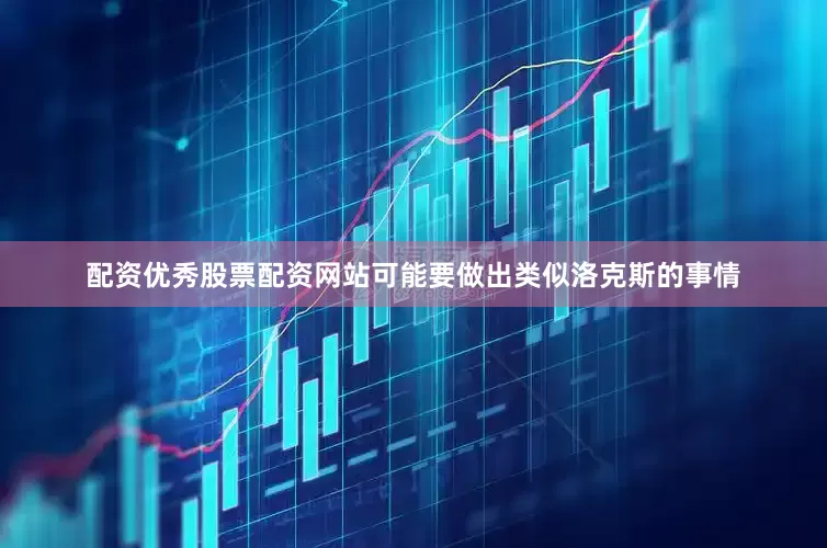 配资优秀股票配资网站可能要做出类似洛克斯的事情