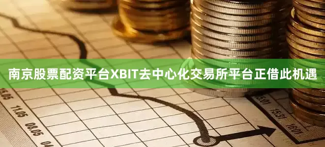 南京股票配资平台XBIT去中心化交易所平台正借此机遇