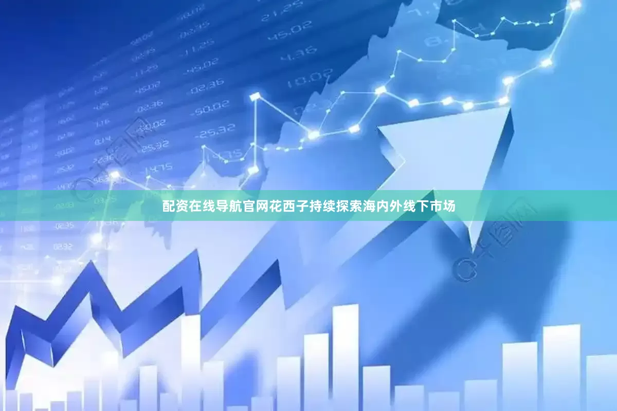配资在线导航官网花西子持续探索海内外线下市场