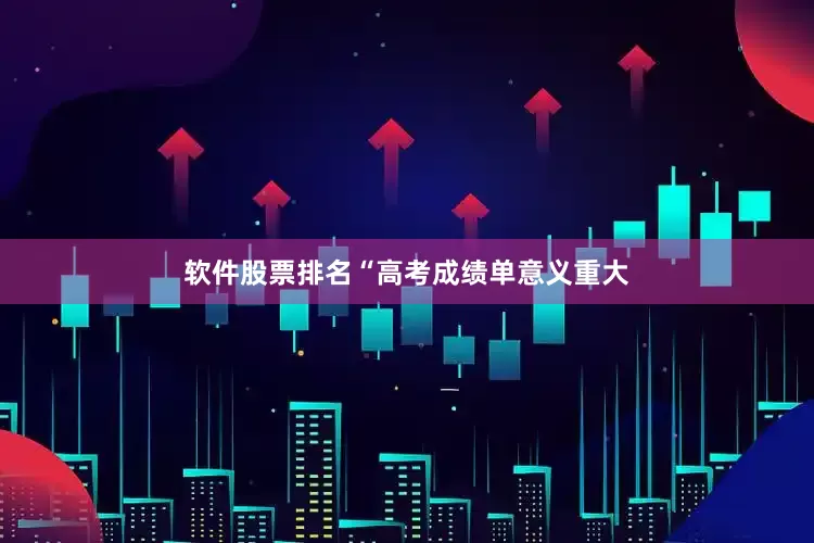 软件股票排名“高考成绩单意义重大