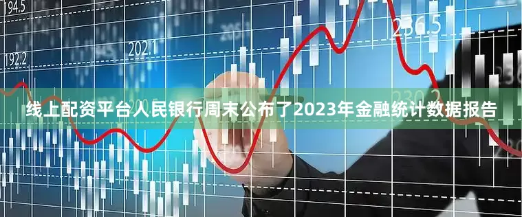 线上配资平台人民银行周末公布了2023年金融统计数据报告