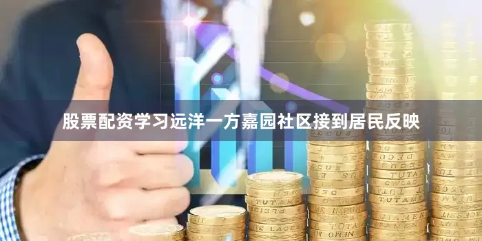 股票配资学习远洋一方嘉园社区接到居民反映