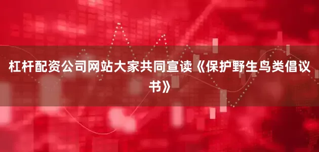 杠杆配资公司网站大家共同宣读《保护野生鸟类倡议书》