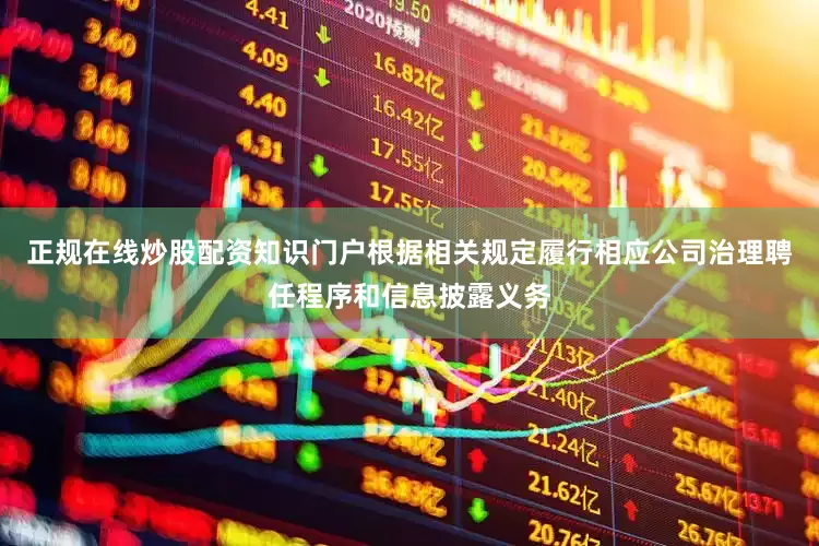 正规在线炒股配资知识门户根据相关规定履行相应公司治理聘任程序和信息披露义务