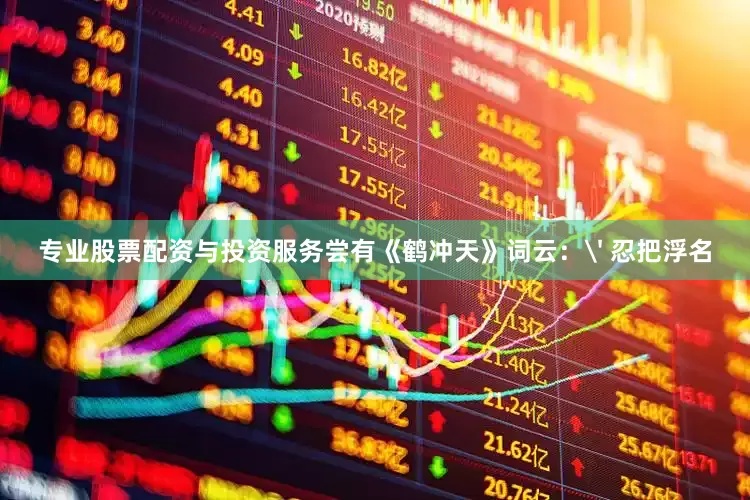 专业股票配资与投资服务尝有《鹤冲天》词云：' 忍把浮名