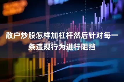 散户炒股怎样加杠杆然后针对每一条违规行为进行阻挡