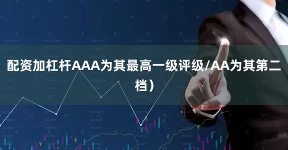 配资加杠杆AAA为其最高一级评级/AA为其第二档）