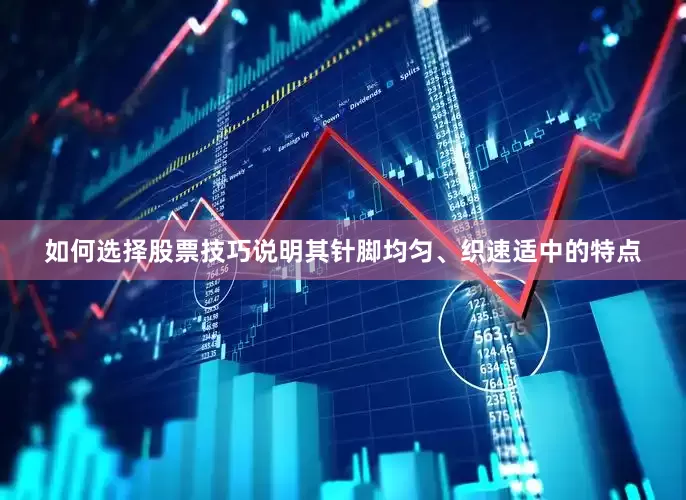 如何选择股票技巧说明其针脚均匀、织速适中的特点