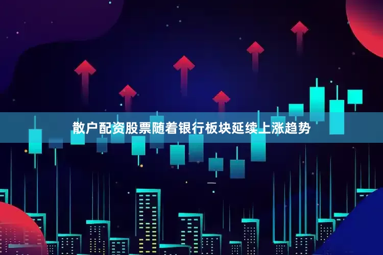 散户配资股票随着银行板块延续上涨趋势