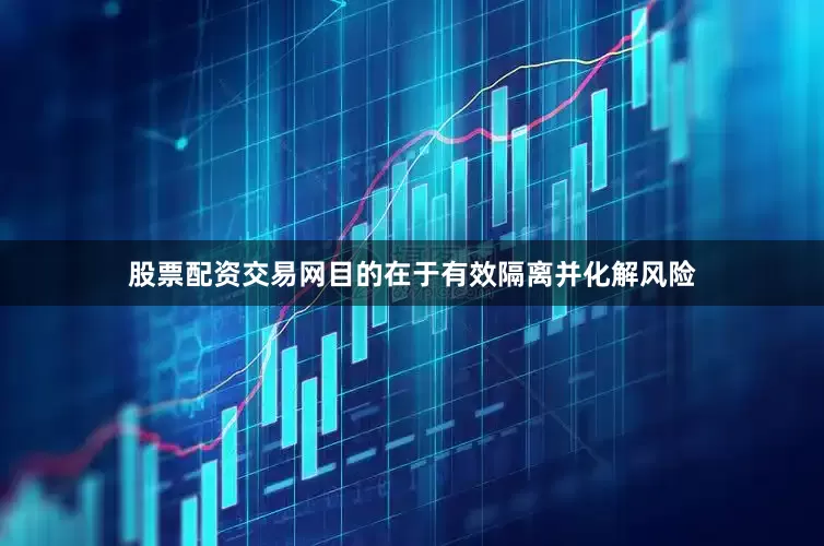 股票配资交易网目的在于有效隔离并化解风险