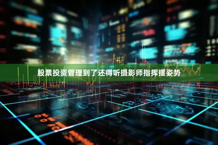 股票投资管理到了还得听摄影师指挥摆姿势