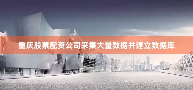 重庆股票配资公司采集大量数据并建立数据库