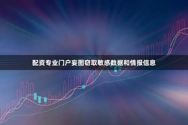 配资专业门户妄图窃取敏感数据和情报信息