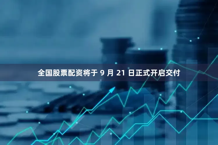 全国股票配资将于 9 月 21 日正式开启交付