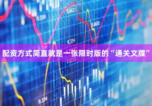 配资方式简直就是一张限时版的“通关文牒”