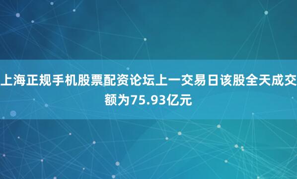 上海正规手机股票配资论坛上一交易日该股全天成交额为75.93亿元