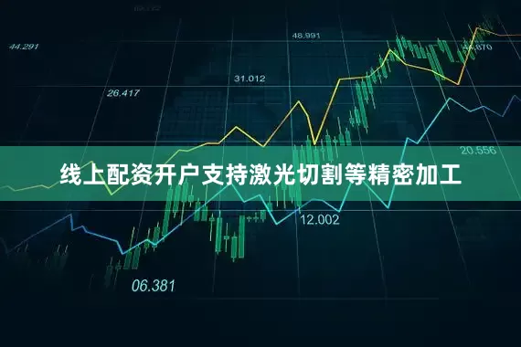 线上配资开户支持激光切割等精密加工