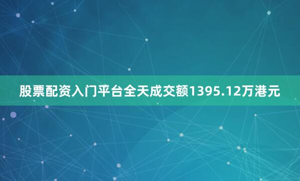股票配资入门平台全天成交额1395.12万港元