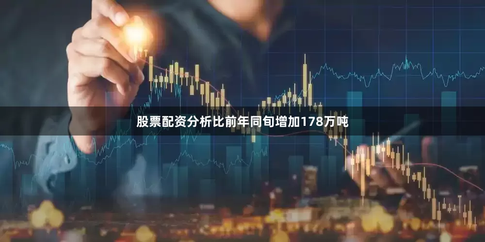 股票配资分析比前年同旬增加178万吨