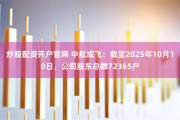炒股配资开户官网 中航成飞：截至2025年10月10日，公司股东总数72365户