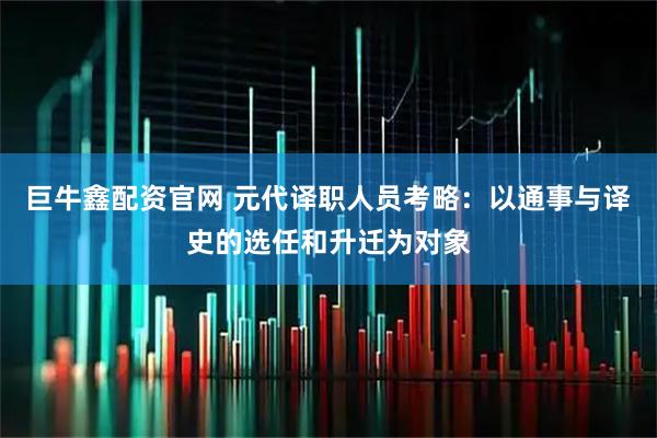 巨牛鑫配资官网 元代译职人员考略：以通事与译史的选任和升迁为对象