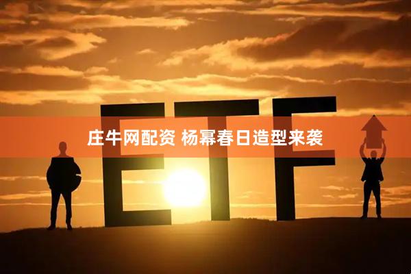 庄牛网配资 杨幂春日造型来袭