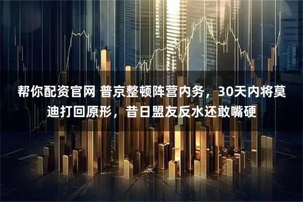 帮你配资官网 普京整顿阵营内务，30天内将莫迪打回原形，昔日盟友反水还敢嘴硬