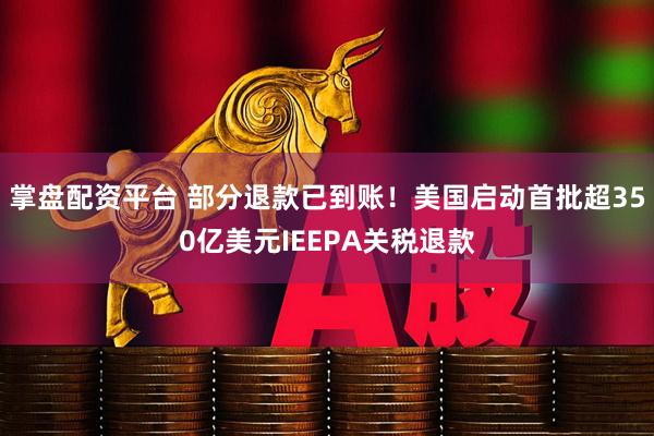 掌盘配资平台 部分退款已到账！美国启动首批超350亿美元IEEPA关税退款