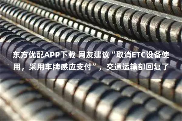 东方优配APP下载 网友建议“取消ETC设备使用，采用车牌感应支付”，交通运输部回复了